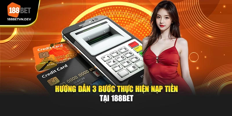 Hướng dẫn 3 bước thực hiện nạp tiền tại 188BET