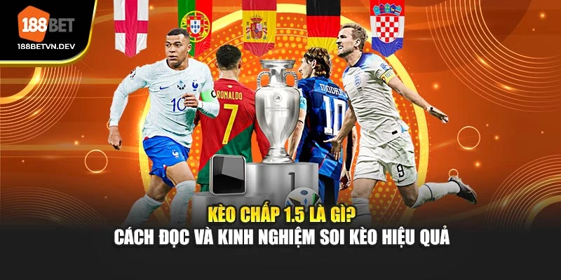 Kèo Chấp 1.5 Là Gì? Hướng Dẫn Soi Chuẩn Kinh Nghiệm Thực Chiến