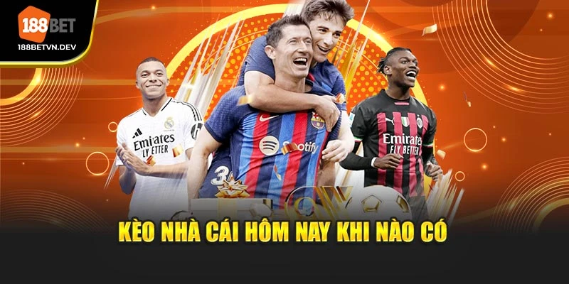 Kèo nhà cái hôm nay khi nào có