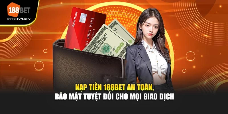 Nạp Tiền 188BET An Toàn, Bảo Mật Tuyệt Đối Cho Mọi Giao Dịch