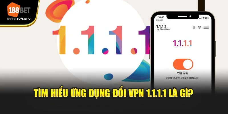 Tìm hiểu ứng dụng đổi VPN 1.1.1.1 là gì?