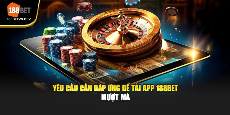 Yêu cầu cần đáp ứng để tải app 188BET mượt mà